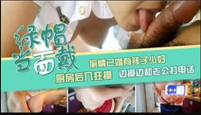 偷情已婚有孩子少妇，厨房后入狂草，边操边和老公打电话封面