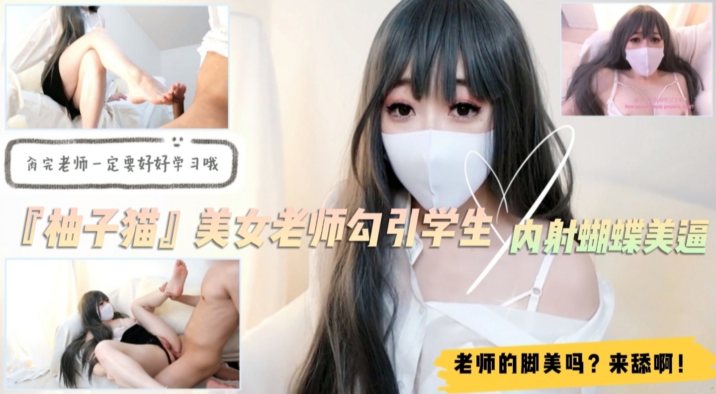 美女家教『柚子猫』勾引学生！足交舔脚内射蝴蝶逼！对白精彩1的!封面