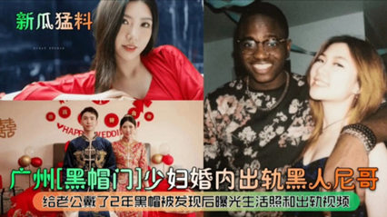(新瓜猛料)广州黑帽门少妇婚内出轨黑人尼哥封面