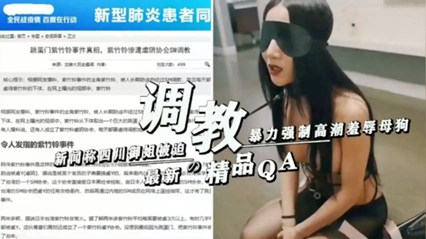 新闻称四川御姐被迫暴力强制高潮羞辱母狗封面