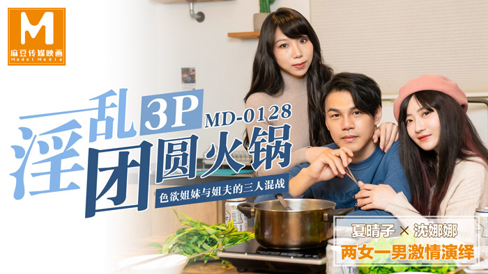 MD-0128_淫乱3p团圆火锅色欲姐妹与姐夫的三人混战官网沈娜娜封面