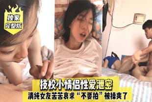 完整版技校小情侣性爱泄密，清纯女友苦苦哀求“不要拍”被操爽了以后怎么弄都行~完美露脸.封面