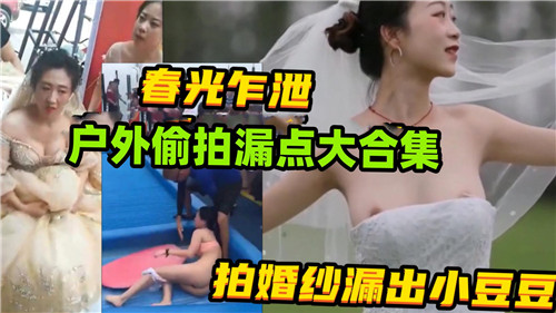 春光乍泄户外偷拍漏点大合集拍婚纱漏出小豆豆封面