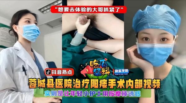 吃瓜猛料蓉城县医院治疗阳痿手术内部视频实则是让年轻小护士用按摩棒诱惑想要去体验的大哥抓紧了封面