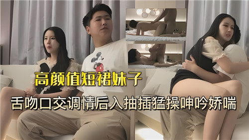 高颜值短裙妹子舌吻口交调情后入抽插猛操呻吟娇喘封面