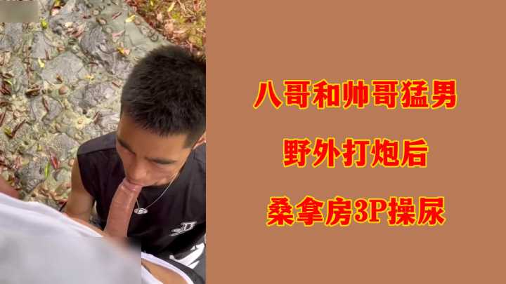 八哥和帅哥猛男野外打炮后桑拿房3P操尿封面