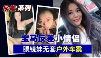 宝马反差小情侣眼镜妹无套户外车震封面