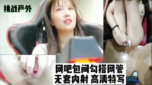 挑战户外网吧包间勾搭网管无套内射封面