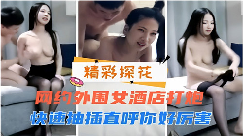网约外围女酒店打炮快速抽插直呼你好厉害封面