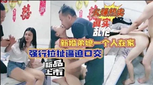 新婚弟媳一个人在家强行拉扯逼迫口交封面
