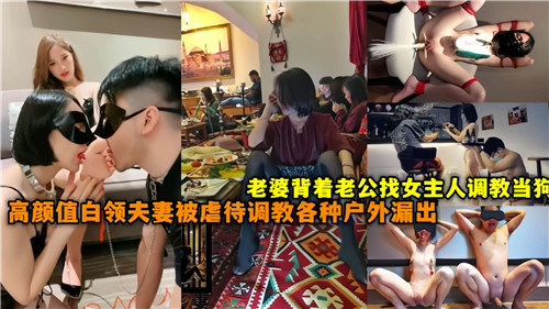 老婆背着老公找女主人调教当狗高颜值白领夫妻被虐待调教各种户外漏出封面