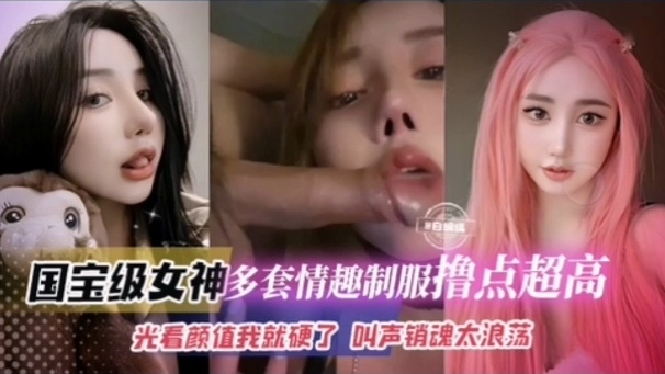 国宝级女神多套情趣制服撸点超高光看颜值我就硬了叫声销魂浪荡22封面