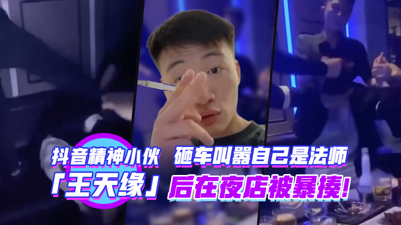 抖音精神小伙王天缘砸车叫嚣自己的法师后在夜店被暴揍封面