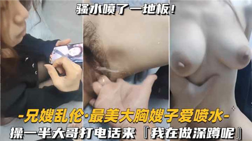 兄嫂乱伦最美大胸嫂子爱喷水操一半大哥打电话来封面