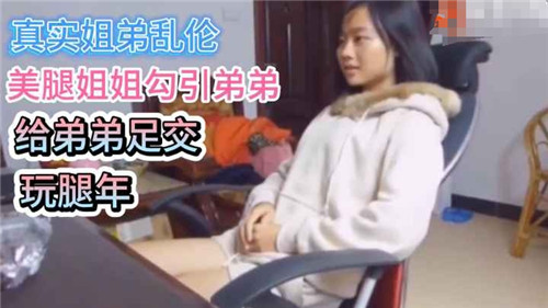 真实姐弟乱伦美腿姐姐勾引弟弟给弟弟足交腿玩年封面