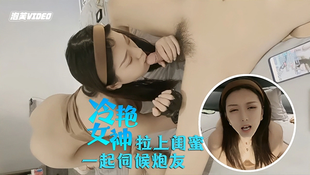 冷艳女神冷艳美女拽着大奶闺蜜一起伺候炮友饱满美乳蜜桃臀飘飘欲仙封面
