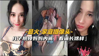 最火家庭摄像头儿子脱掉妈妈内裤看看逼长啥样封面