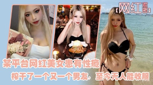 某平台网红美女患有性瘾榨干了一个又一个男友至今无人能收服封面