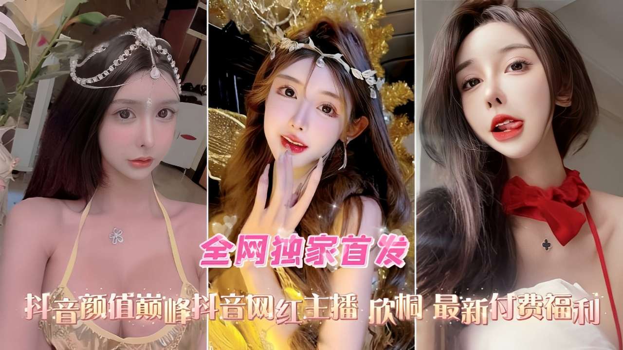 全网独家首发抖音颜值巅峰抖音网红主播欣桐不雅视频流出封面