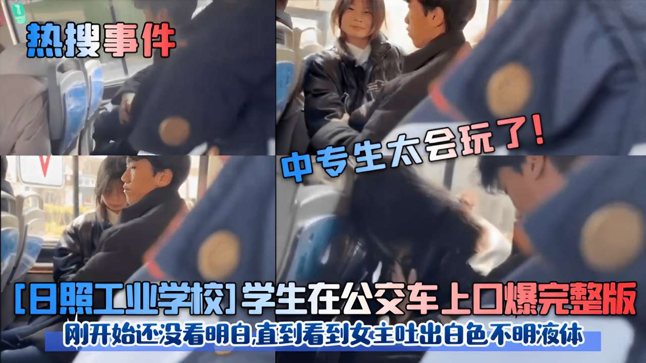 热搜事件日照工业学校学生在公交车上口爆完整版刚开始还没看明白直到看到女主吐出白色不明液体封面