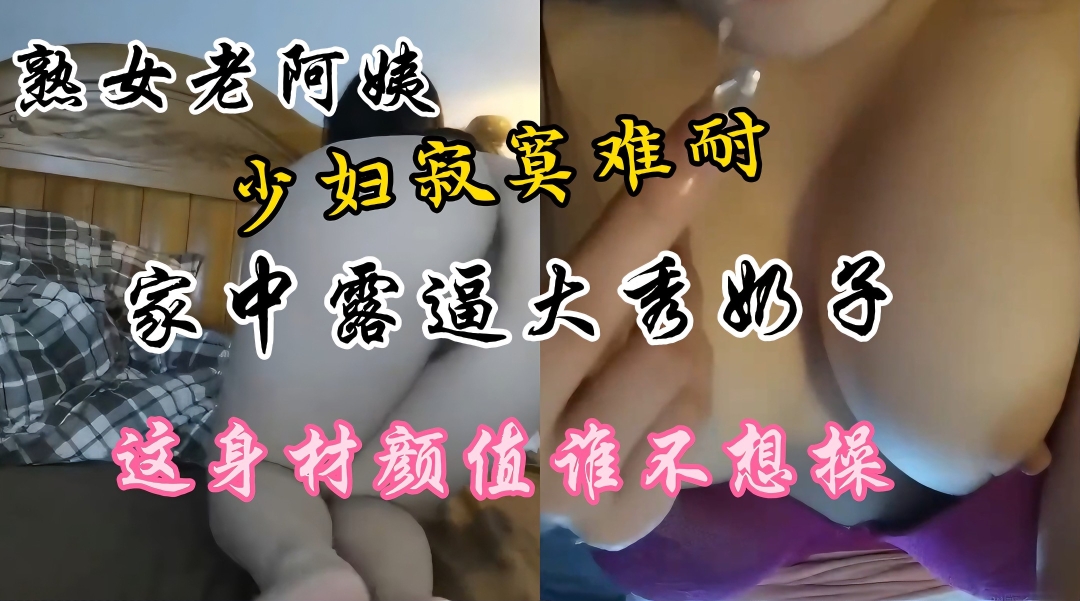 熟女老少妇家中露逼秀奶寂寞难耐这逼真肥美颜值高身材好奶子大封面