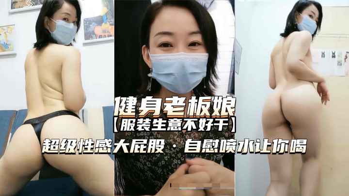熟女精品爱健身的服装店老板娘超性感大屁股自慰喷水诱惑封面