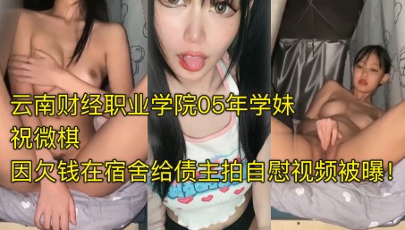 爆料投稿云南财经职业学院05年学妹祝微棋因欠钱在宿舍给债主拍自慰视频被曝封面