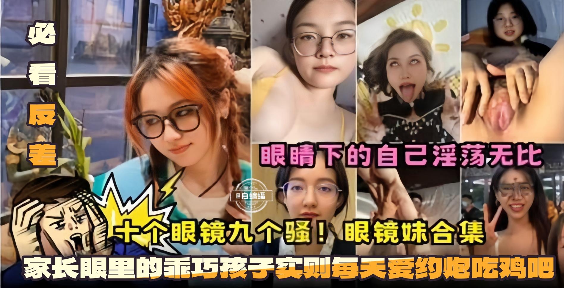 必看反差十个眼镜九个骚眼镜妹合集-眼镜下的自己淫荡无比家长眼里的乖巧孩子实则每天爱约炮吃鸡巴封面
