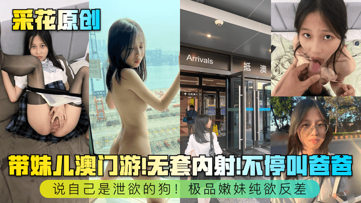 采花原创带妹儿澳门游无套内射不停叫爸爸说自己是泄欲的狗极品嫩妹纯欲反差封面