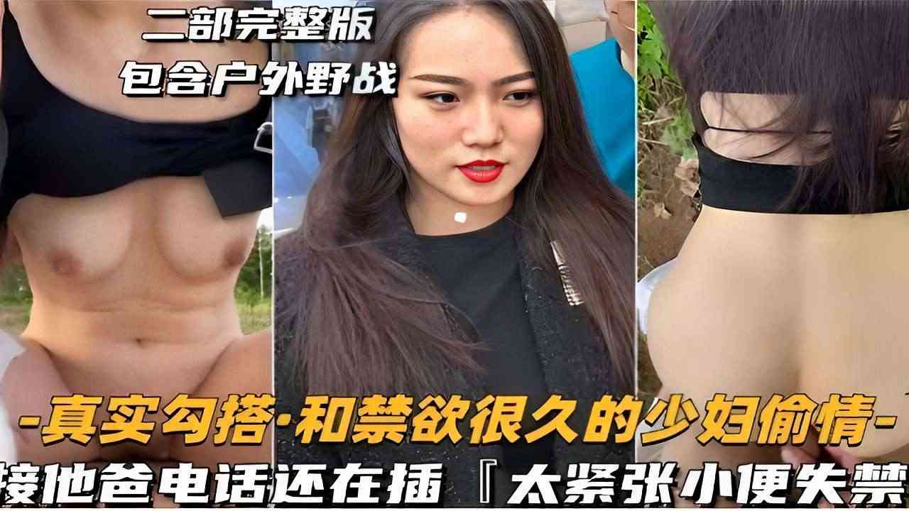 二部完整版包含户外野战-真实勾搭和禁欲很久的少妇偷情-接他爸电话还在插太紧张小便失禁封面