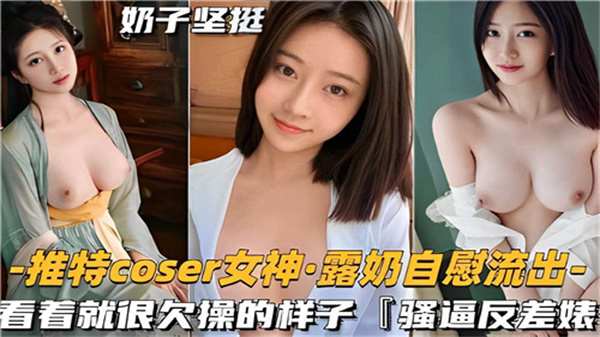 推特COSER女神露奶自慰流出看着就很欠操的样子封面
