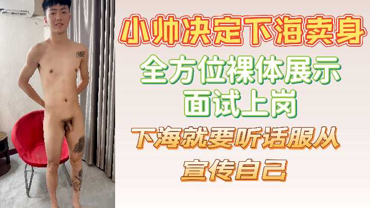 小帅决定下海卖身全方位裸体展示面试上岗下海就要听话服从宣传自己封面