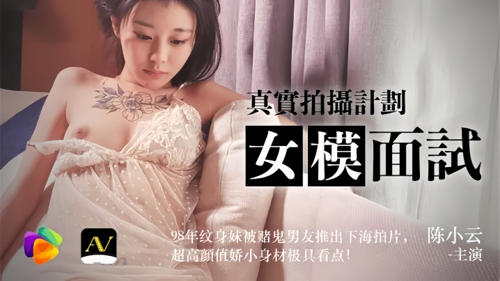 陈小云91CM043女模面试真实拍摄计划98年纹身妹被赌鬼男友推出下海拍片超高颜值较小身材极具看点封面