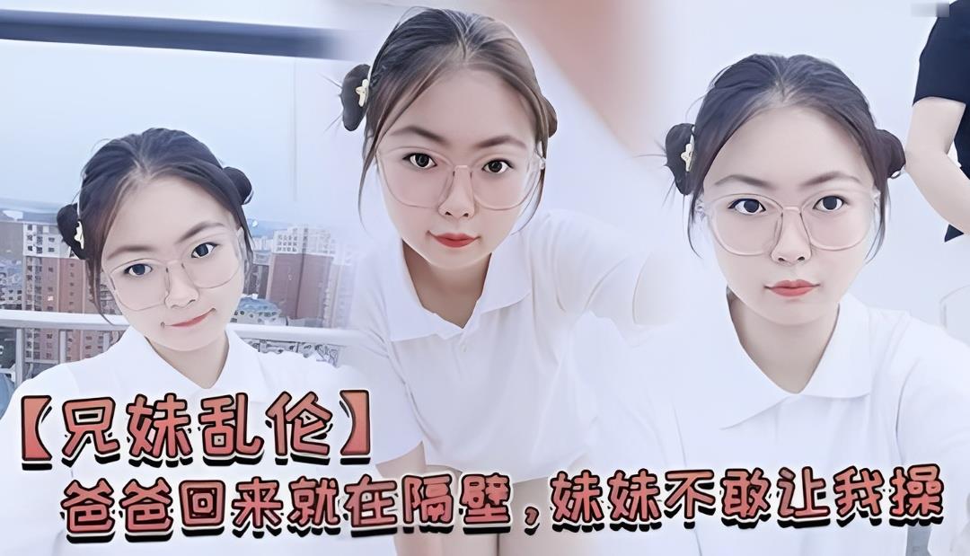 【兄妹乱伦】爸爸回来就在隔壁，妹妹不敢让我操封面