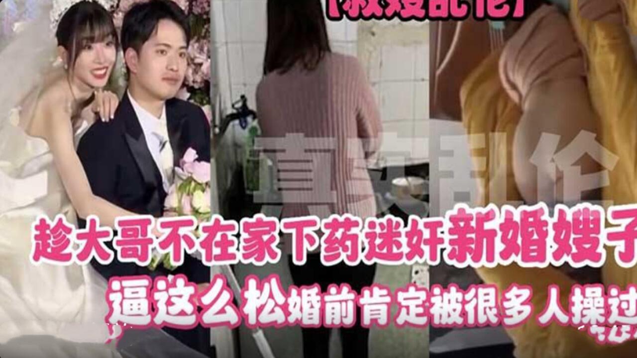趁大哥不在家下药迷奸新婚嫂子 逼这么松 婚前肯定被很多人操过封面