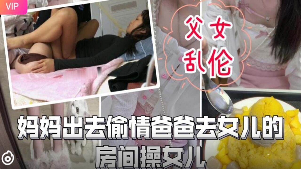 父女乱伦-妈妈出去偷情爸爸去女儿的房间操女儿.封面