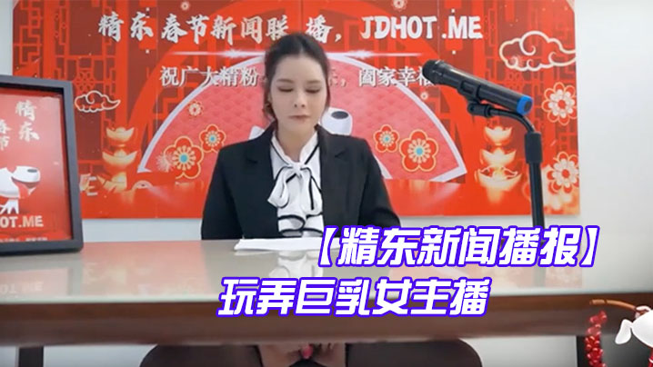 精东新闻播报玩弄巨乳女主播封面