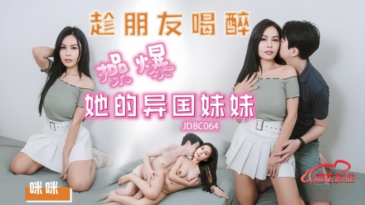 咪咪JDBC064趁朋友喝醉操爆好的异国妹妹封面