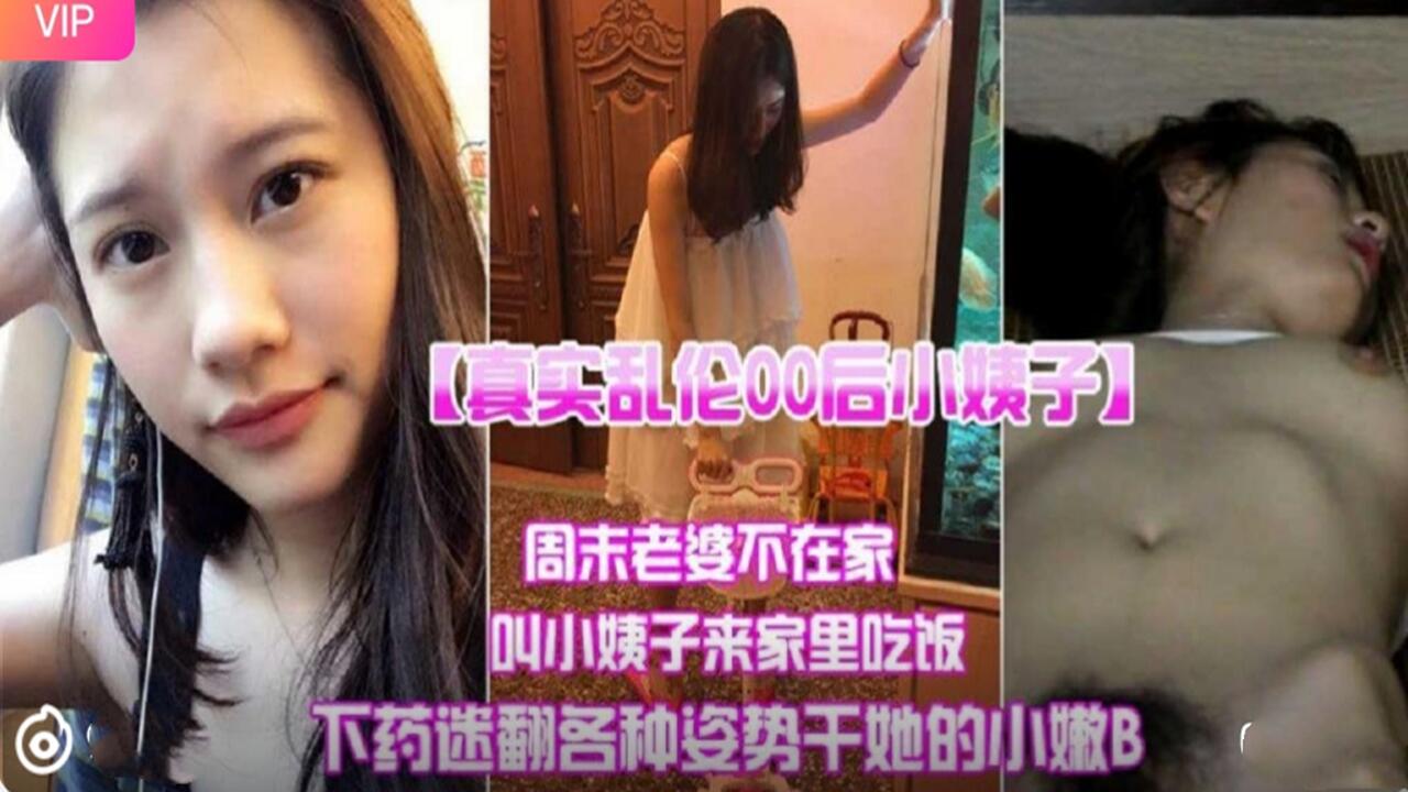 真实乱伦00后小姨子 周末老婆不在家叫小姨子来家里吃饭下迷药各种姿势爆操小嫩B封面