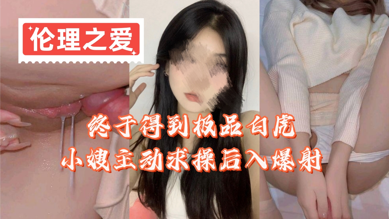 终于得到极品白虎小嫂主动求操后入爆射封面