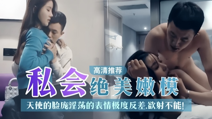 探花推荐私人绝美嫩模天使的脸庞淫荡表情极度反差欲射不能封面