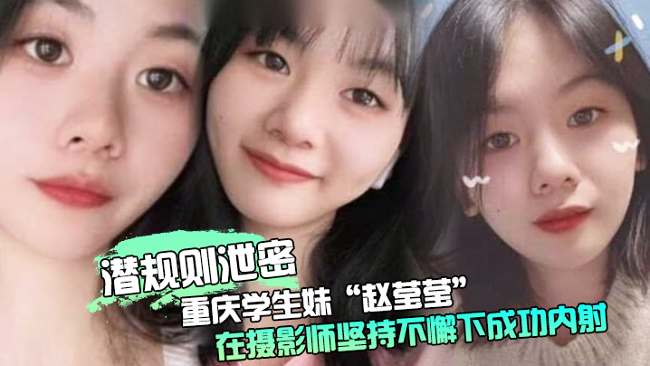 潜规则泄密重庆学生妹赵莹莹被套路私拍在摄影师坚持不懈下成功内射0封面