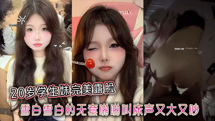 20岁学生妹完美露脸雪白雪白的无套啪啪叫床声又大又吵封面