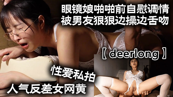 deerlong人气反差女网黄性爱私拍_眼镜娘啪啪前自慰调情被男友狠狠边操边舌吻封面