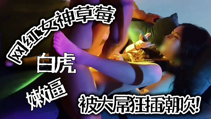 推特泄密网红女神草莓白虎嫩逼被大屌狂插潮吹封面