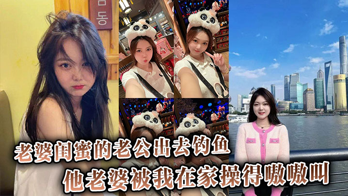 老婆闺蜜的老公出去钓鱼他老婆被我在家操得嗷嗷叫还骂他是废材封面