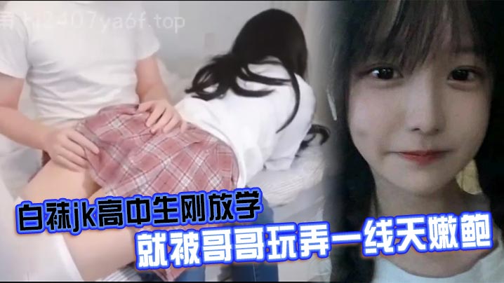 白袜jk高中生刚放学就被哥哥玩弄一线天嫩鲍封面