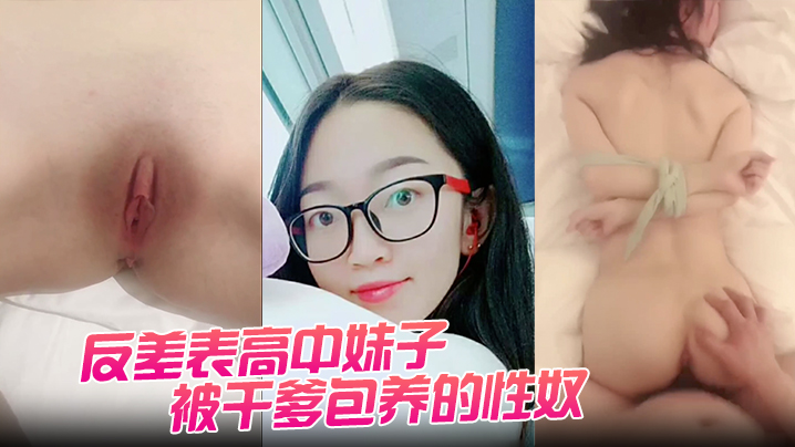 反差表高中妹子被干爹包养的性奴任由摧残狂操配合度满分封面