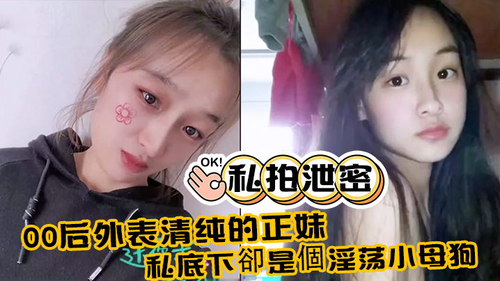 私拍泄密00后外表清纯的正妹_私底下卻是個淫荡小母狗_真实附生活照封面