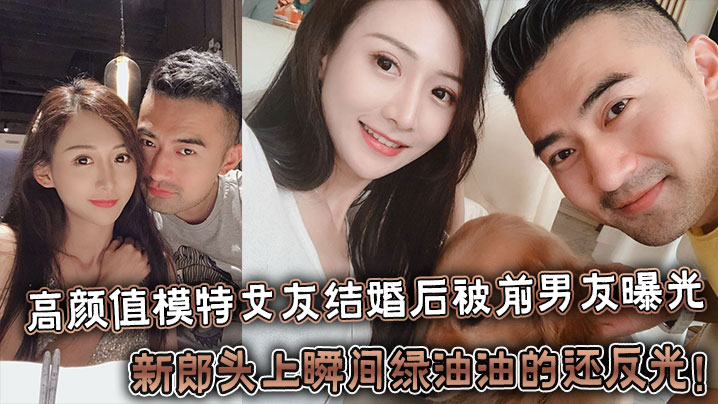 反差婊高颜值模特女友结婚后被前男友曝光新郎头上瞬间绿油油的还反光封面